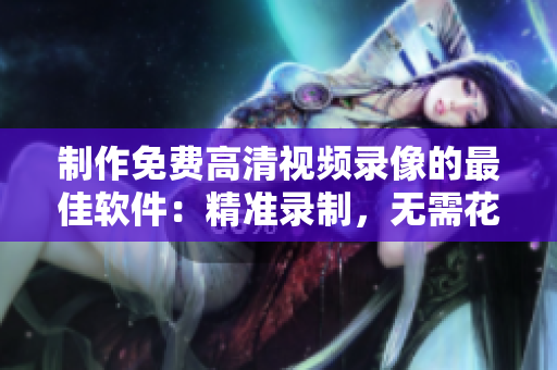 制作免費高清視頻錄像的最佳軟件：精準錄制，無需花費!