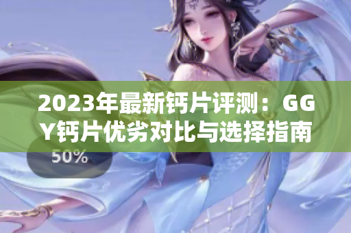 2023年最新鈣片評(píng)測(cè)：GGY鈣片優(yōu)劣對(duì)比與選擇指南
