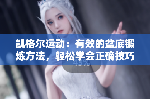 凱格爾運(yùn)動(dòng):有效的盆底鍛煉方法,輕松學(xué)會(huì)正確技巧 凱格爾運(yùn)動(dòng):有效的盆底鍛煉方法,輕松學(xué)會(huì)正確技巧