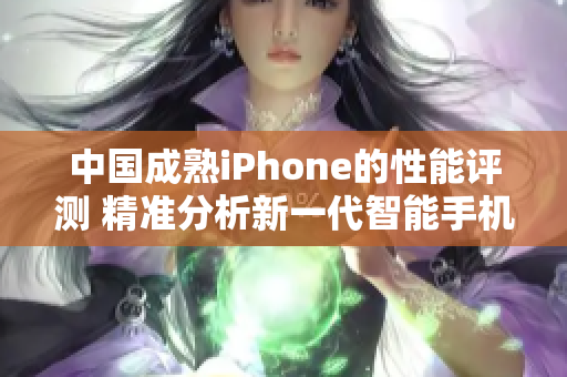 中國(guó)成熟iPhone的性能評(píng)測(cè) 精準(zhǔn)分析新一代智能手機(jī)性能
