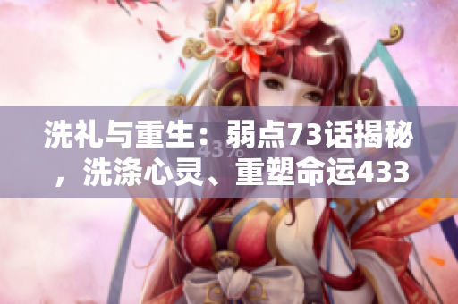 洗禮與重生：弱點(diǎn)73話揭秘，洗滌心靈、重塑命運(yùn)43321