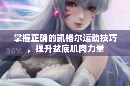 掌握正確的凱格爾運(yùn)動(dòng)技巧，提升盆底肌肉力量