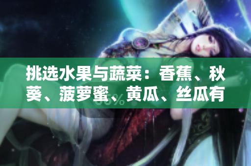 挑選水果與蔬菜：香蕉、秋葵、菠蘿蜜、黃瓜、絲瓜有何異同？