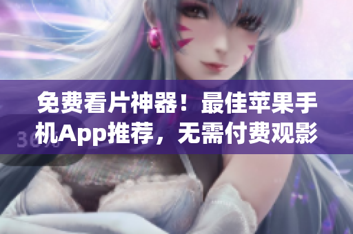 免費(fèi)看片神器！最佳蘋(píng)果手機(jī)App推薦，無(wú)需付費(fèi)觀影新體驗(yàn)