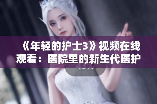 《年輕的護(hù)士3》視頻在線(xiàn)觀看：醫(yī)院里的新生代醫(yī)護(hù)風(fēng)采