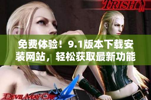 免費體驗！9.1版本下載安裝網(wǎng)站，輕松獲取最新功能