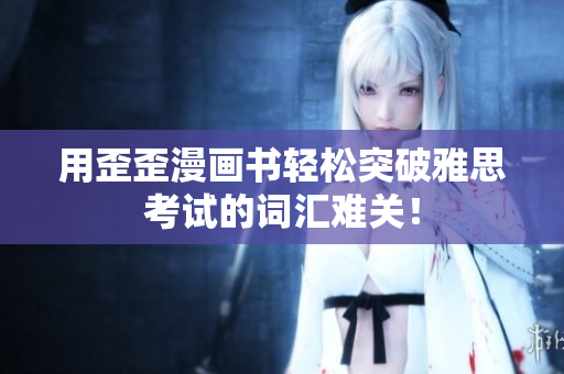 用歪歪漫畫書輕松突破雅思考試的詞匯難關！
