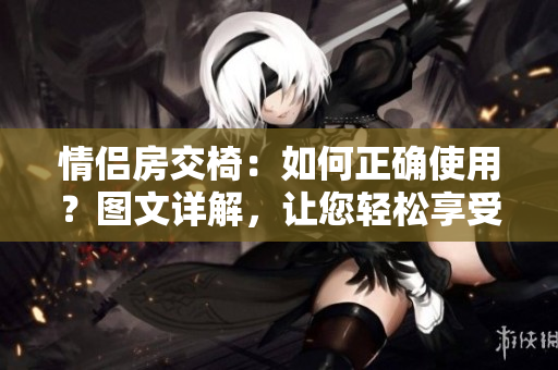 情侶房交椅：如何正確使用？圖文詳解，讓您輕松享受浪漫時刻