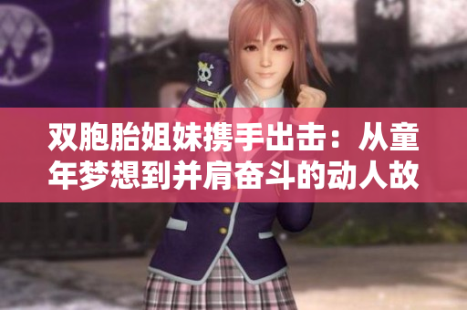 雙胞胎姐妹攜手出擊：從童年夢想到并肩奮斗的動人故事
