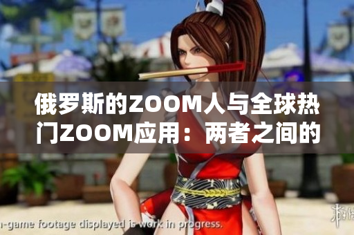 俄羅斯的ZOOM人與全球熱門ZOOM應(yīng)用:兩者之間的異同及影響 俄羅斯的ZOOM人與全球熱門ZOOM應(yīng)用:兩者之間的異同及影響