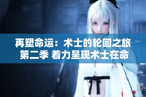 再塑命運(yùn)：術(shù)士的輪回之旅 第二季 著力呈現(xiàn)術(shù)士在命運(yùn)輪回中的蛻變與奇跡。