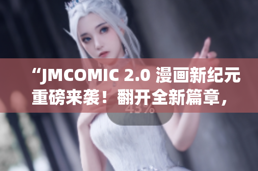 “JMCOMIC 2.0 漫畫新紀元重磅來襲！翻開全新篇章，探索無限可能！”