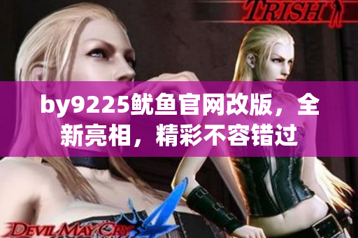 by9225魷魚官網(wǎng)改版，全新亮相，精彩不容錯(cuò)過