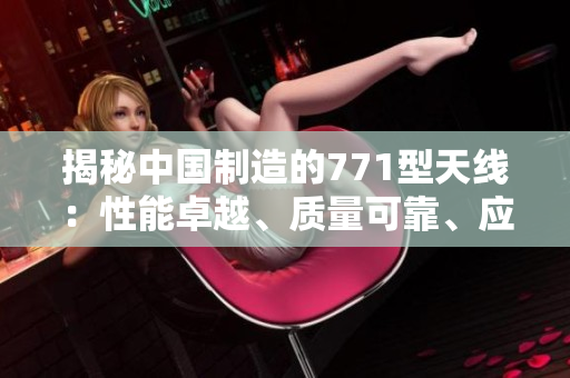 揭秘中國制造的771型天線：性能卓越、質(zhì)量可靠、應(yīng)用廣泛