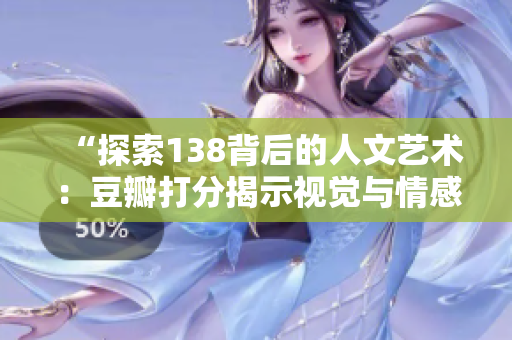 “探索138背后的人文藝術：豆瓣打分揭示視覺與情感的碰撞”