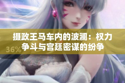 攝政王馬車內的波瀾：權力爭斗與宮廷密謀的紛爭