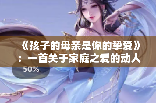 《孩子的母親是你的摯愛》：一首關于家庭之愛的動人歌曲