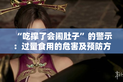 “吃撐了會鬧肚子”的警示：過量食用的危害及預防方法