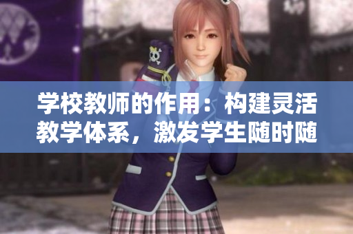 學校教師的作用:構(gòu)建靈活教學體系,激發(fā)學生隨時隨地學習 學校教師的作用:構(gòu)建靈活教學體系,激發(fā)學生隨時隨地學習