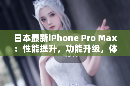 日本最新iPhone Pro Max：性能提升，功能升級，體驗再升級