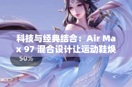 科技與經(jīng)典結(jié)合：Air Max 97 混合設(shè)計讓運動鞋煥發(fā)新生