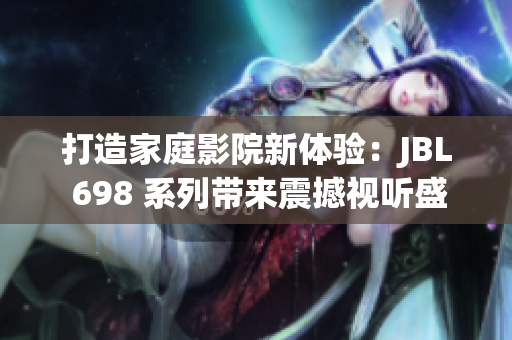 打造家庭影院新體驗：JBL 698 系列帶來震撼視聽盛宴