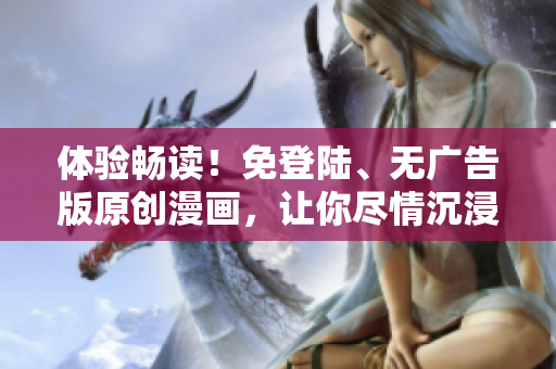 體驗暢讀！免登陸、無廣告版原創(chuàng)漫畫，讓你盡情沉浸在故事的世界里