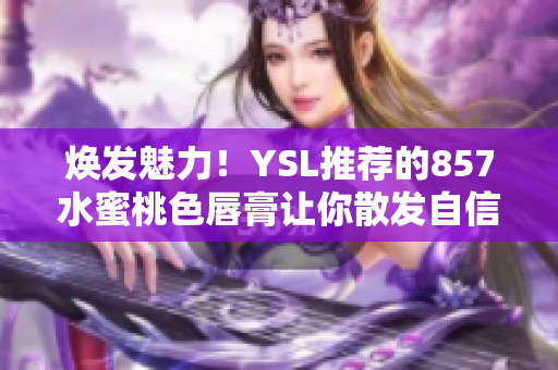 煥發(fā)魅力！YSL推薦的857水蜜桃色唇膏讓你散發(fā)自信光彩