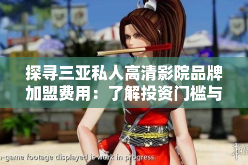 探尋三亞私人高清影院品牌加盟費(fèi)用：了解投資門檻與利潤前景