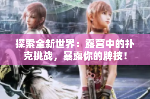 探索全新世界：露營中的撲克挑戰(zhàn)，暴露你的牌技！