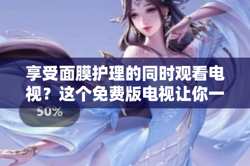 享受面膜護理的同時觀看電視？這個免費版電視讓你一邊親著一邊放松