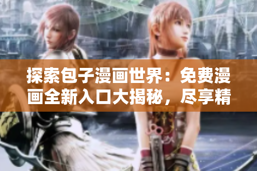 探索包子漫畫世界：免費漫畫全新入口大揭秘，盡享精彩漫畫樂趣