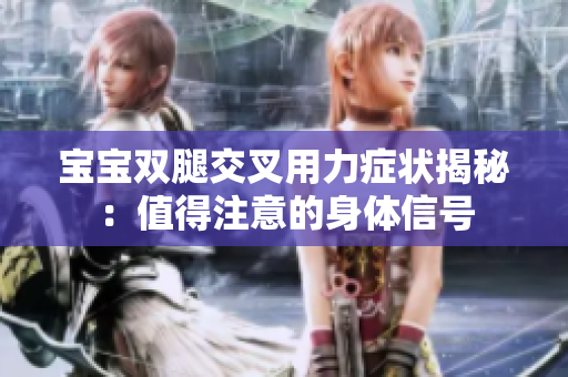 寶寶雙腿交叉用力癥狀揭秘：值得注意的身體信號