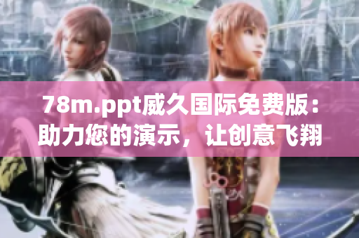 78m.ppt威久國際免費版：助力您的演示，讓創(chuàng)意飛翔
