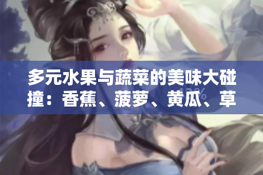 多元水果與蔬菜的美味大碰撞：香蕉、菠蘿、黃瓜、草莓、櫻桃、榴蓮、茄子共舞盛宴