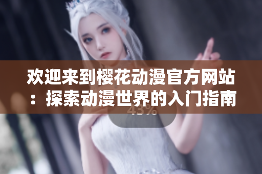 歡迎來到櫻花動漫官方網(wǎng)站：探索動漫世界的入門指南