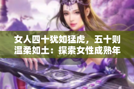 女人四十猶如猛虎，五十則溫柔如土：探索女性成熟年齡的魅力與轉(zhuǎn)變