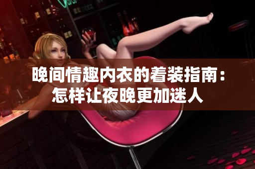 晚間情趣內(nèi)衣的著裝指南：怎樣讓夜晚更加迷人
