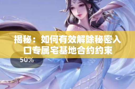揭秘：如何有效解除秘密入口專屬宅基地合約約束