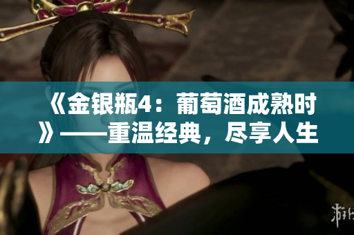 《金銀瓶4：葡萄酒成熟時》——重溫經(jīng)典，盡享人生酸甜苦辣
