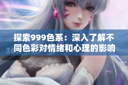 探索999色系：深入了解不同色彩對情緒和心理的影響