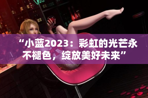 “小藍(lán)2023：彩虹的光芒永不褪色，綻放美好未來”