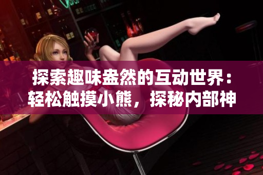 探索趣味盎然的互動世界：輕松觸摸小熊，探秘內(nèi)部神秘游戲