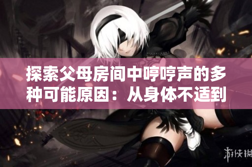 探索父母房間中哼哼聲的多種可能原因：從身體不適到心理壓力的綜合分析