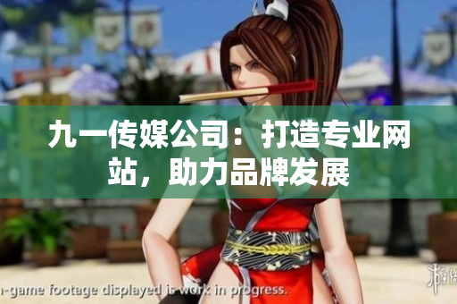 九一傳媒公司：打造專業(yè)網(wǎng)站，助力品牌發(fā)展