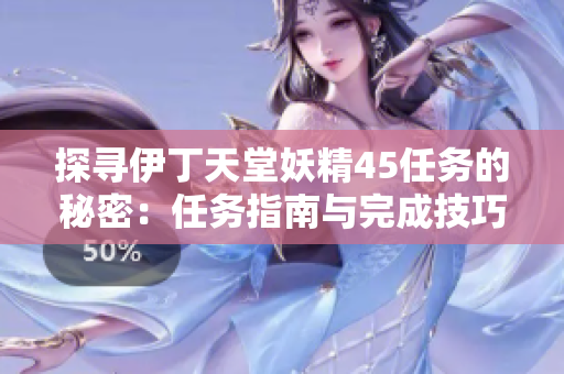 探尋伊丁天堂妖精45任務的秘密：任務指南與完成技巧