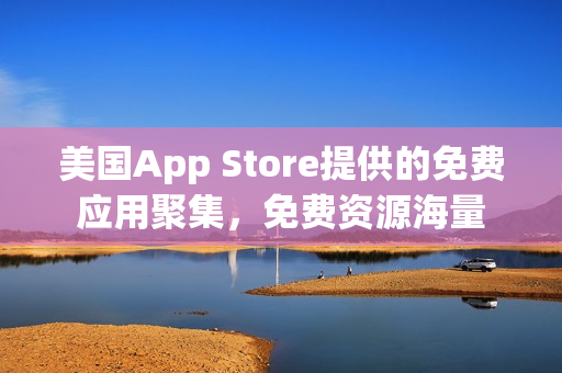 美國App Store提供的免費應用聚集，免費資源海量