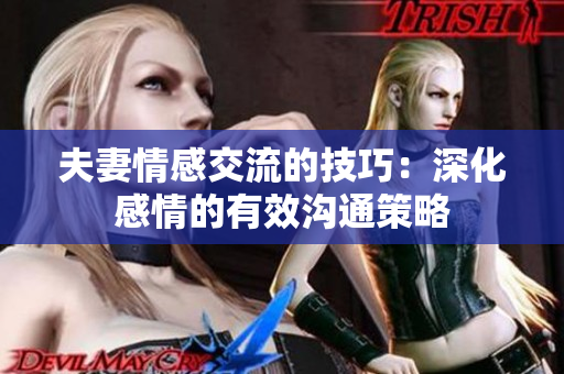 夫妻情感交流的技巧：深化感情的有效溝通策略