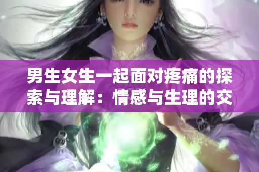 男生女生一起面對疼痛的探索與理解：情感與生理的交織與共鳴