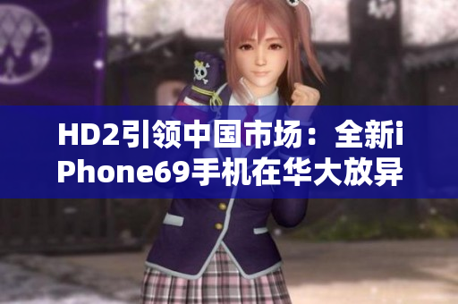HD2引領(lǐng)中國市場：全新iPhone69手機(jī)在華大放異彩